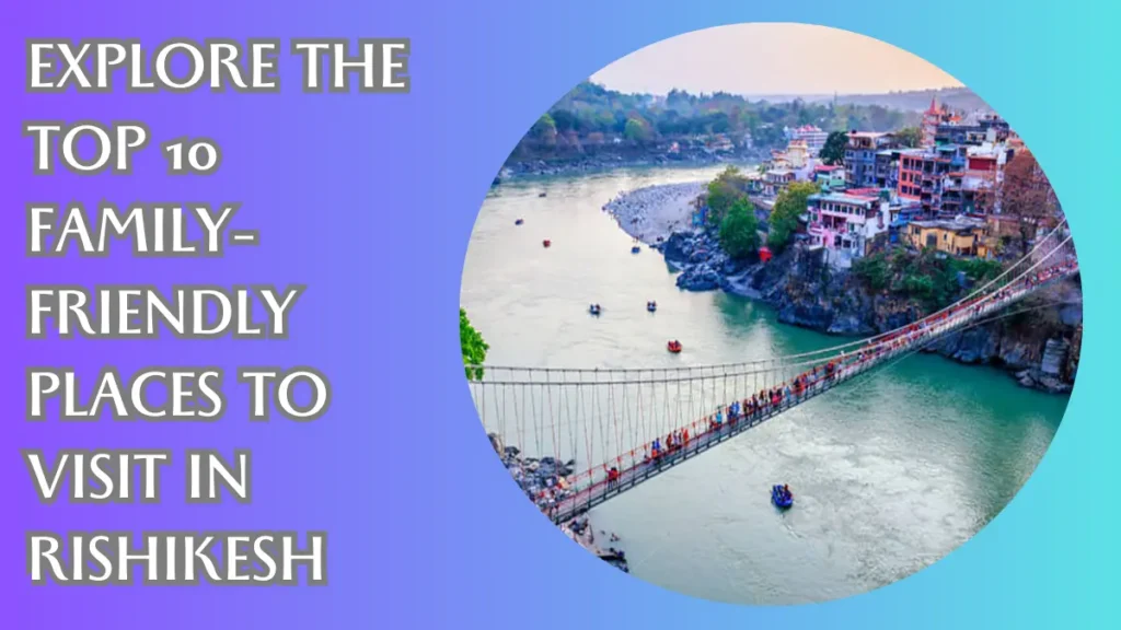 Explore the Top 10 Family-Friendly Places to Visit in Rishikesh